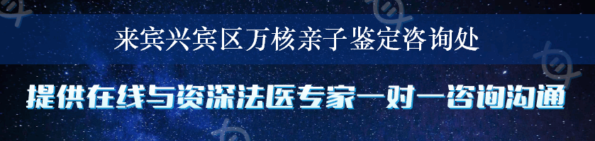 来宾兴宾区万核亲子鉴定咨询处